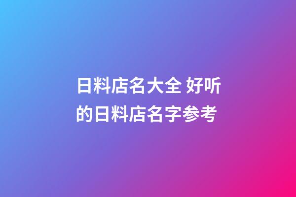 日料店名大全 好听的日料店名字参考-第1张-店铺起名-玄机派